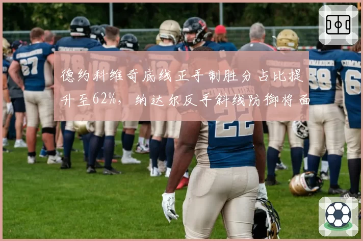 德约科维奇底线正手制胜分占比提升至62%，纳达尔反手斜线防御将面临极限挑战