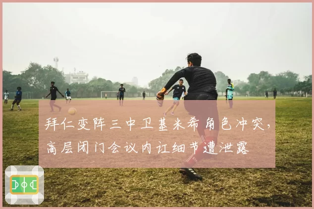 拜仁变阵三中卫基米希角色冲突，高层闭门会议内讧细节遭泄露
