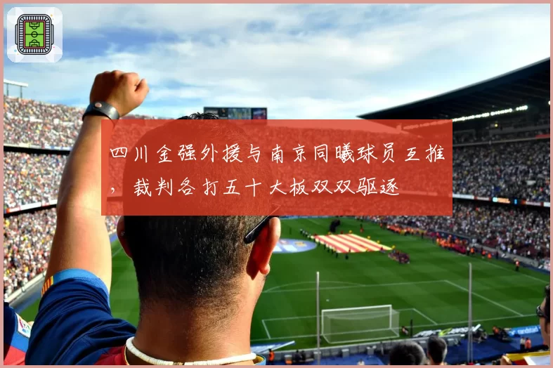 四川金强外援与南京同曦球员互推，裁判各打五十大板双双驱逐