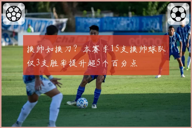 换帅如换刀？本赛季15支换帅球队仅3支胜率提升超5个百分点