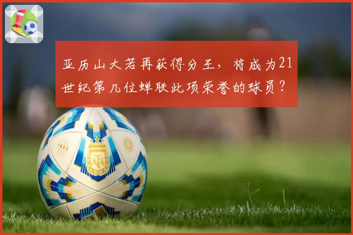 亚历山大若再获得分王，将成为21世纪第几位蝉联此项荣誉的球员？