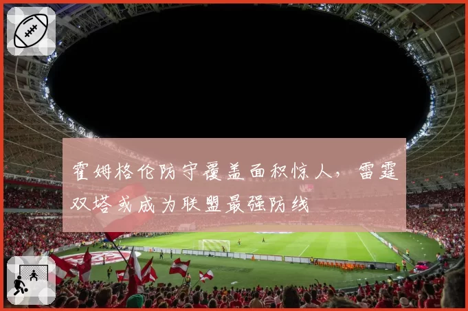 霍姆格伦防守覆盖面积惊人，雷霆双塔或成为联盟最强防线