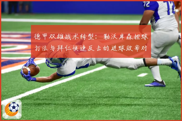 德甲双雄战术转型：勒沃库森控球打法与拜仁快速反击的进球效率对比