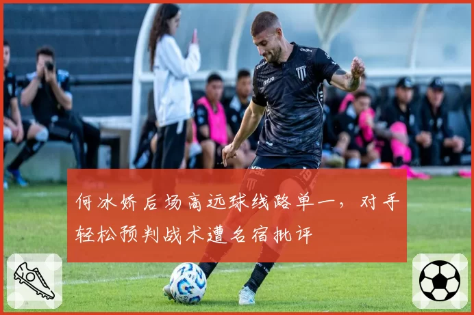 何冰娇后场高远球线路单一,对手轻松预判战术遭名宿批评