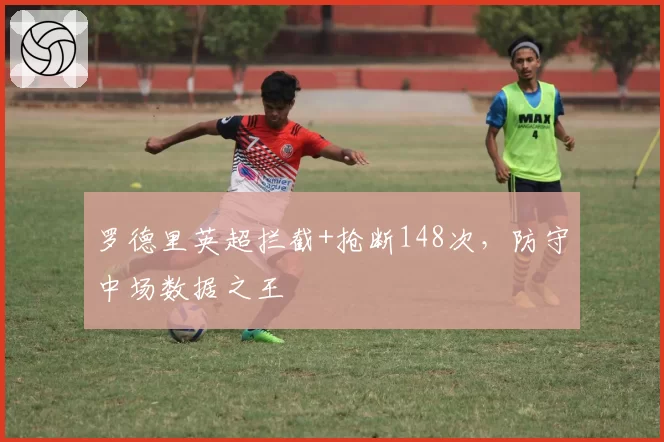 罗德里英超拦截+抢断148次，防守中场数据之王