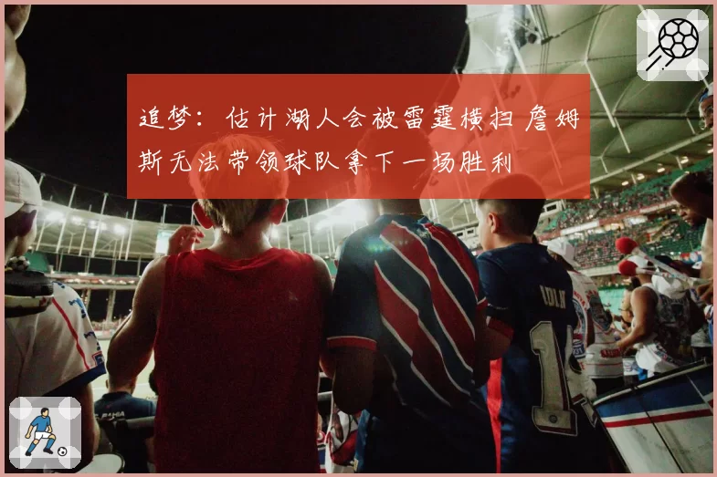 追梦：估计湖人会被雷霆横扫 詹姆斯无法带领球队拿下一场胜利