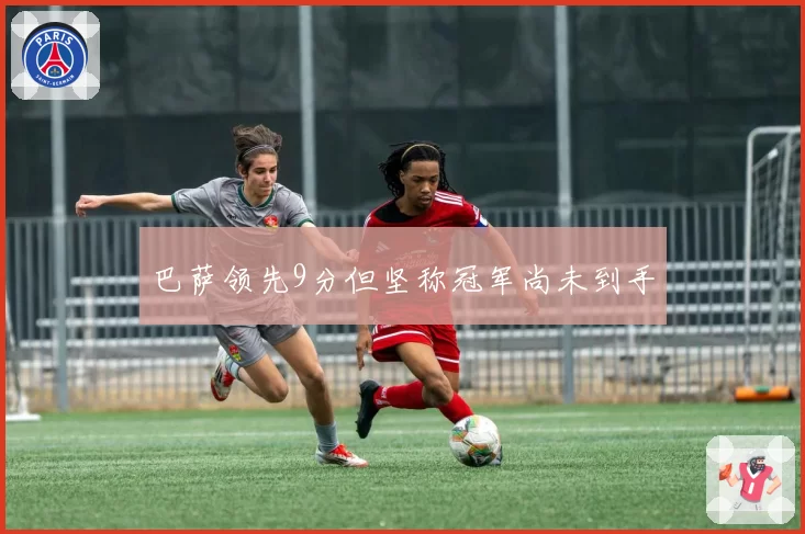巴萨领先9分但坚称冠军尚未到手