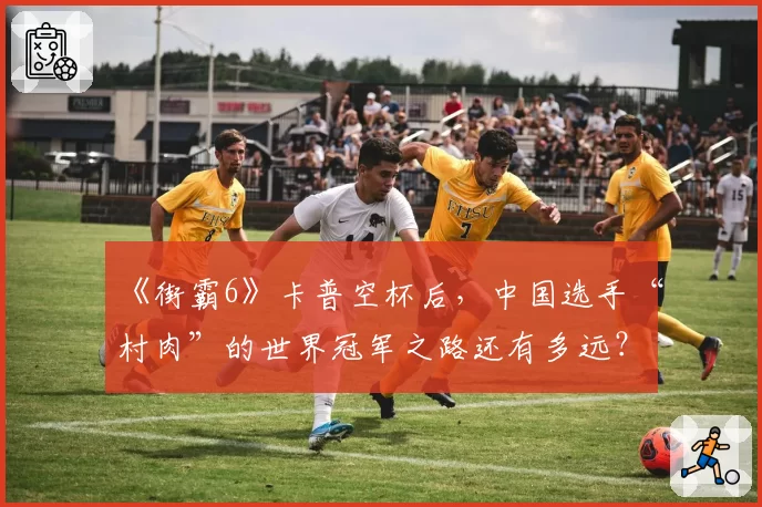 《街霸6》卡普空杯后，中国选手“村肉”的世界冠军之路还有多远？