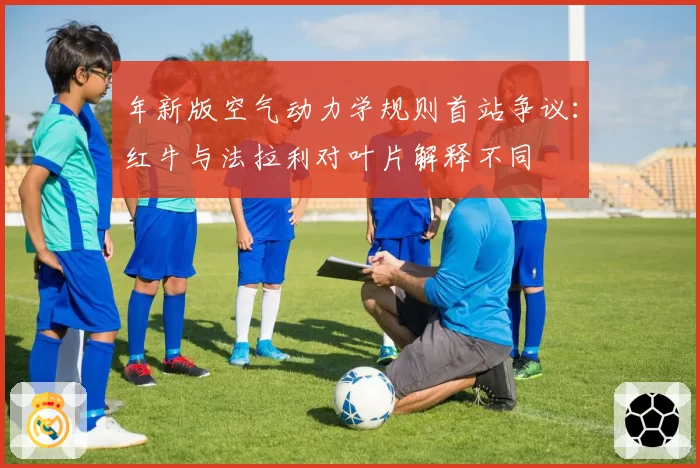 年新版空气动力学规则首站争议：红牛与法拉利对叶片解释不同