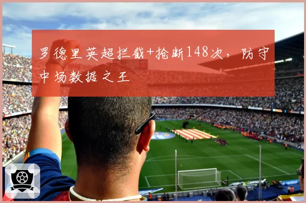 罗德里英超拦截+抢断148次，防守中场数据之王