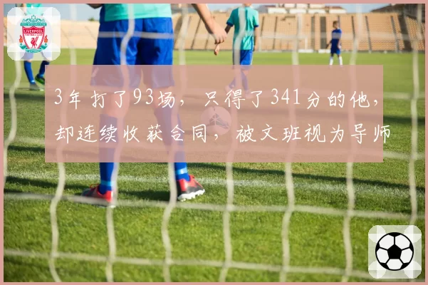 3年打了93场,只得了341分的他,却连续收获合同,被文班视为导师