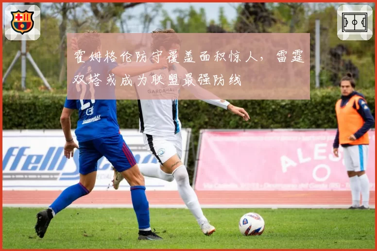 霍姆格伦防守覆盖面积惊人，雷霆双塔或成为联盟最强防线