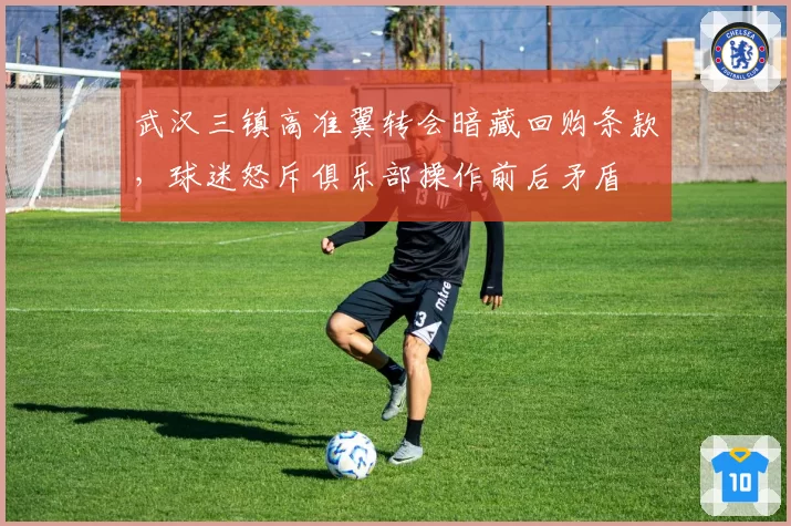 武汉三镇高准翼转会暗藏回购条款，球迷怒斥俱乐部操作前后矛盾