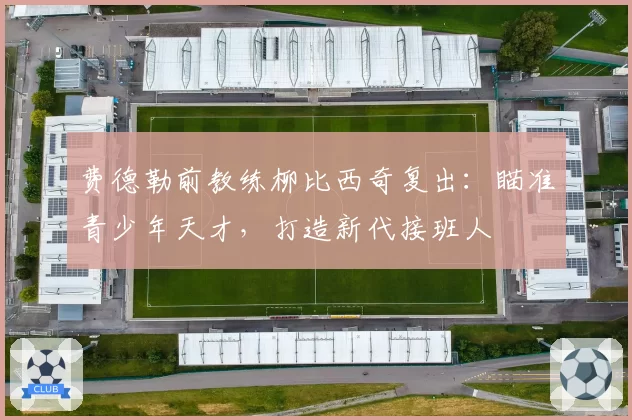 费德勒前教练柳比西奇复出:瞄准青少年天才,打造新代接班人