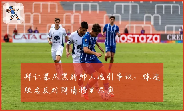 拜仁慕尼黑新帅人选引争议,球迷联名反对聘请穆里尼奥